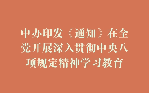 中办印发《通知》在全党开展深入贯彻中央八项规定精神学习教育